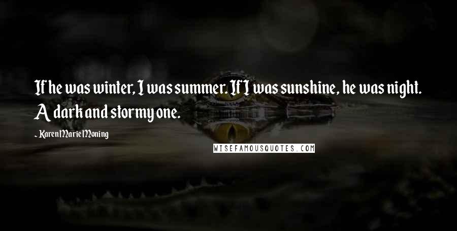 Karen Marie Moning Quotes: If he was winter, I was summer. If I was sunshine, he was night. A dark and stormy one.