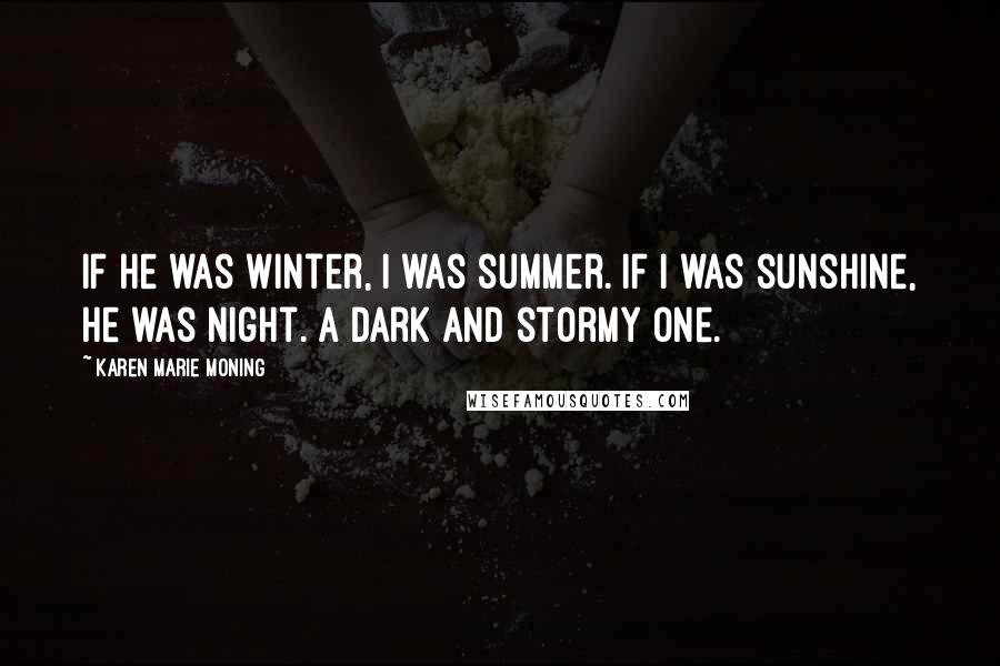 Karen Marie Moning Quotes: If he was winter, I was summer. If I was sunshine, he was night. A dark and stormy one.