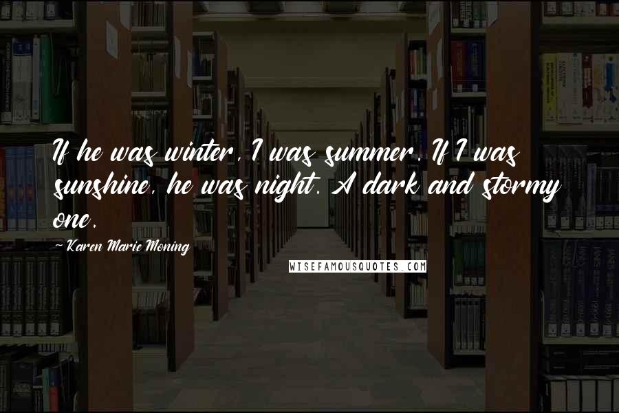 Karen Marie Moning Quotes: If he was winter, I was summer. If I was sunshine, he was night. A dark and stormy one.