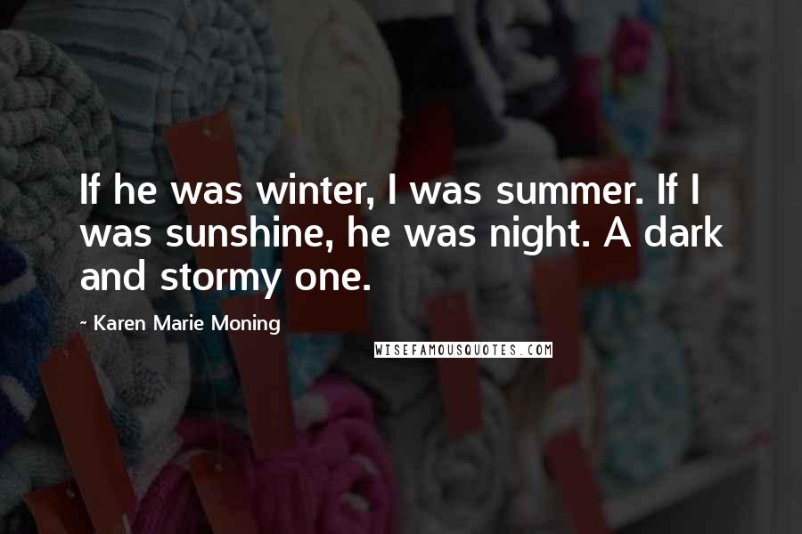 Karen Marie Moning Quotes: If he was winter, I was summer. If I was sunshine, he was night. A dark and stormy one.