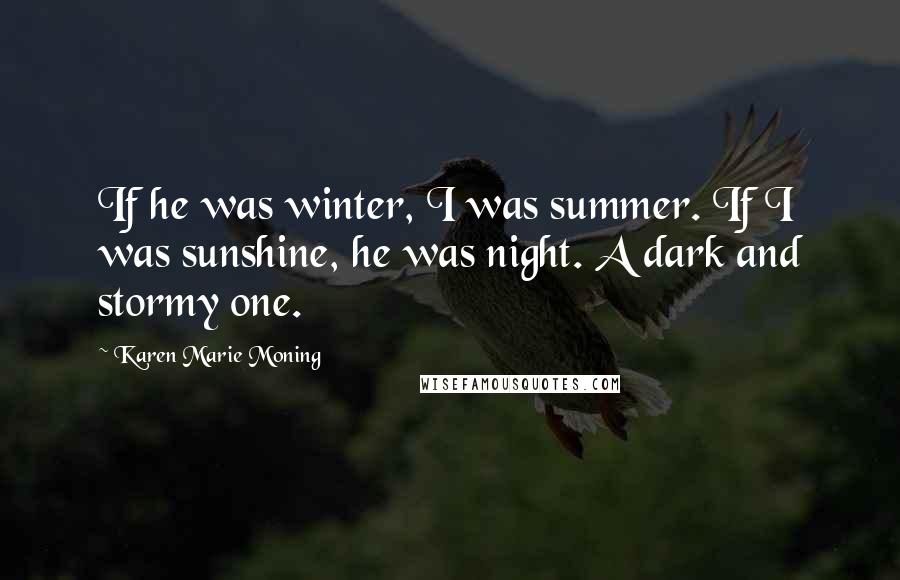 Karen Marie Moning Quotes: If he was winter, I was summer. If I was sunshine, he was night. A dark and stormy one.