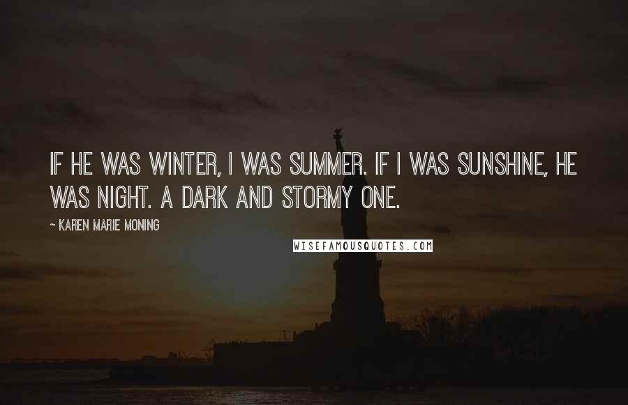 Karen Marie Moning Quotes: If he was winter, I was summer. If I was sunshine, he was night. A dark and stormy one.