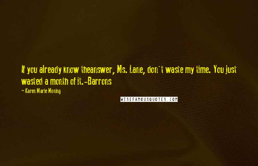 Karen Marie Moning Quotes: If you already know theanswer, Ms. Lane, don't waste my time. You just wasted a month of it.-Barrons