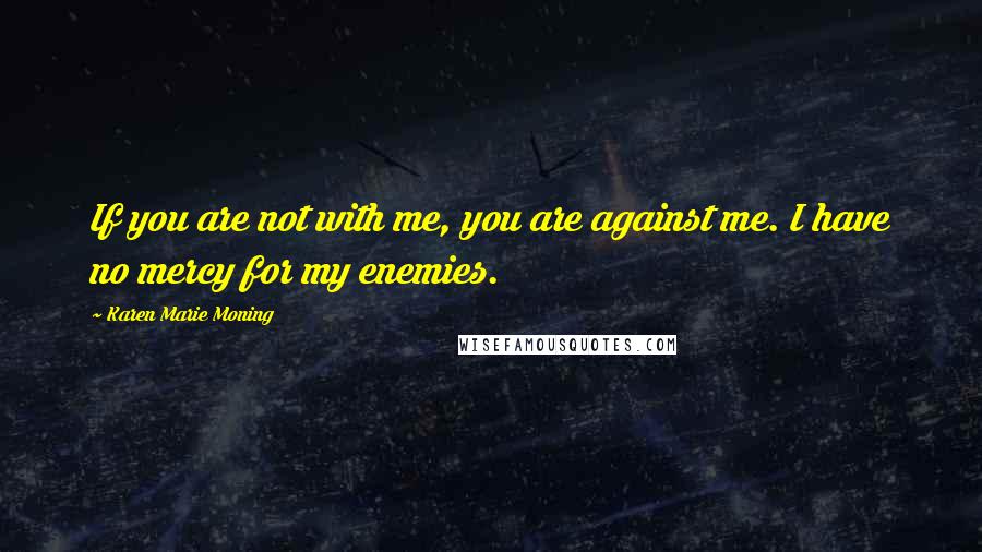 Karen Marie Moning Quotes: If you are not with me, you are against me. I have no mercy for my enemies.