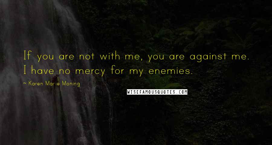 Karen Marie Moning Quotes: If you are not with me, you are against me. I have no mercy for my enemies.