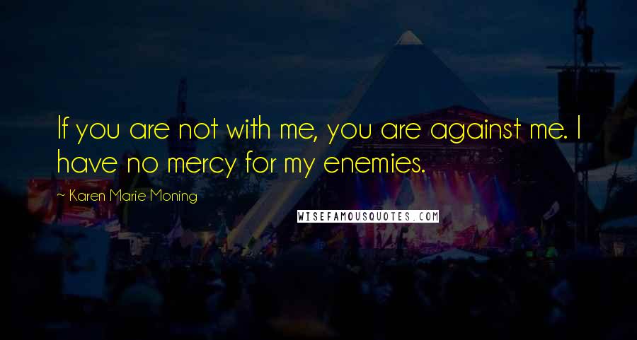 Karen Marie Moning Quotes: If you are not with me, you are against me. I have no mercy for my enemies.