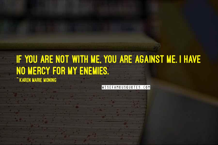 Karen Marie Moning Quotes: If you are not with me, you are against me. I have no mercy for my enemies.