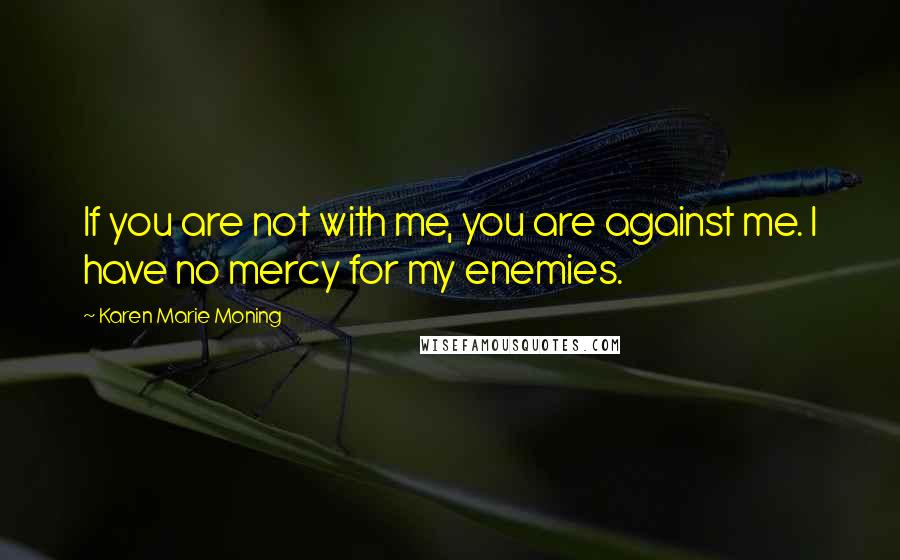 Karen Marie Moning Quotes: If you are not with me, you are against me. I have no mercy for my enemies.