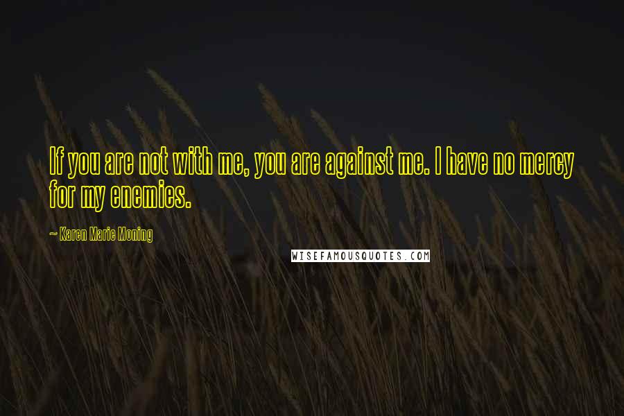 Karen Marie Moning Quotes: If you are not with me, you are against me. I have no mercy for my enemies.