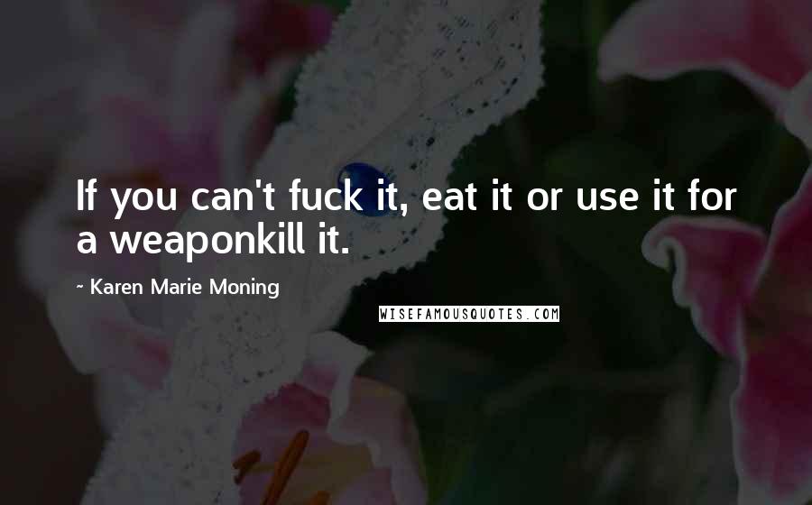 Karen Marie Moning Quotes: If you can't fuck it, eat it or use it for a weaponkill it.