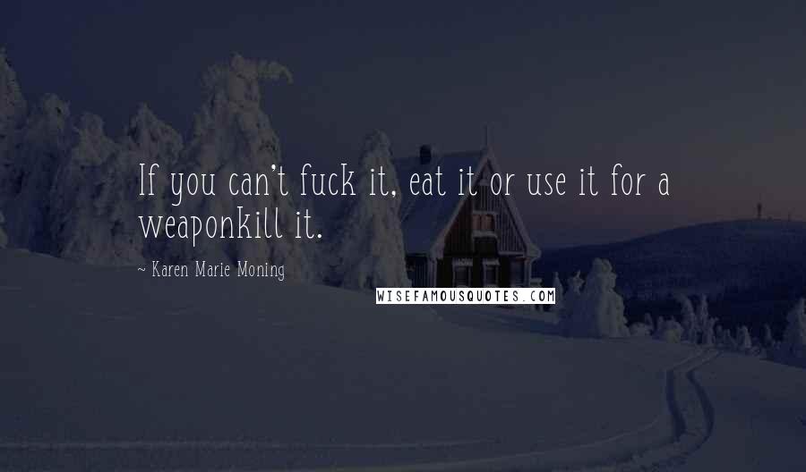 Karen Marie Moning Quotes: If you can't fuck it, eat it or use it for a weaponkill it.