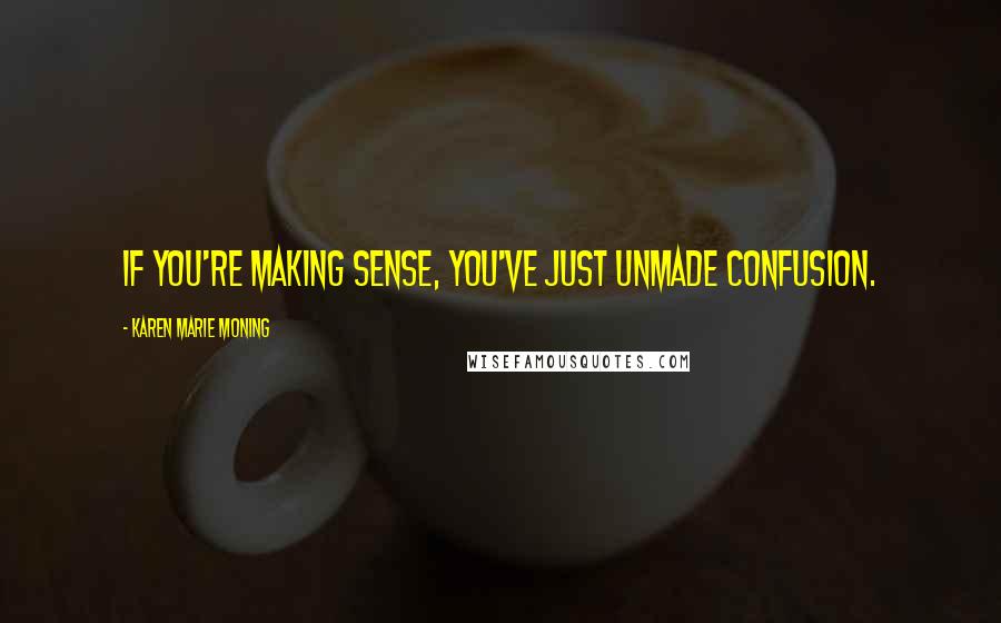 Karen Marie Moning Quotes: If you're making sense, you've just unmade confusion.