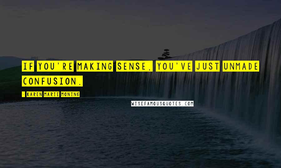 Karen Marie Moning Quotes: If you're making sense, you've just unmade confusion.