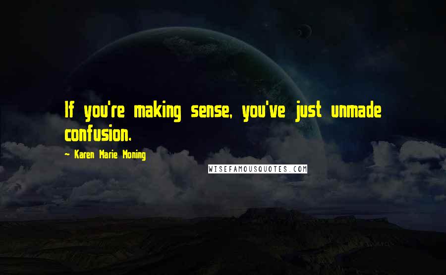 Karen Marie Moning Quotes: If you're making sense, you've just unmade confusion.
