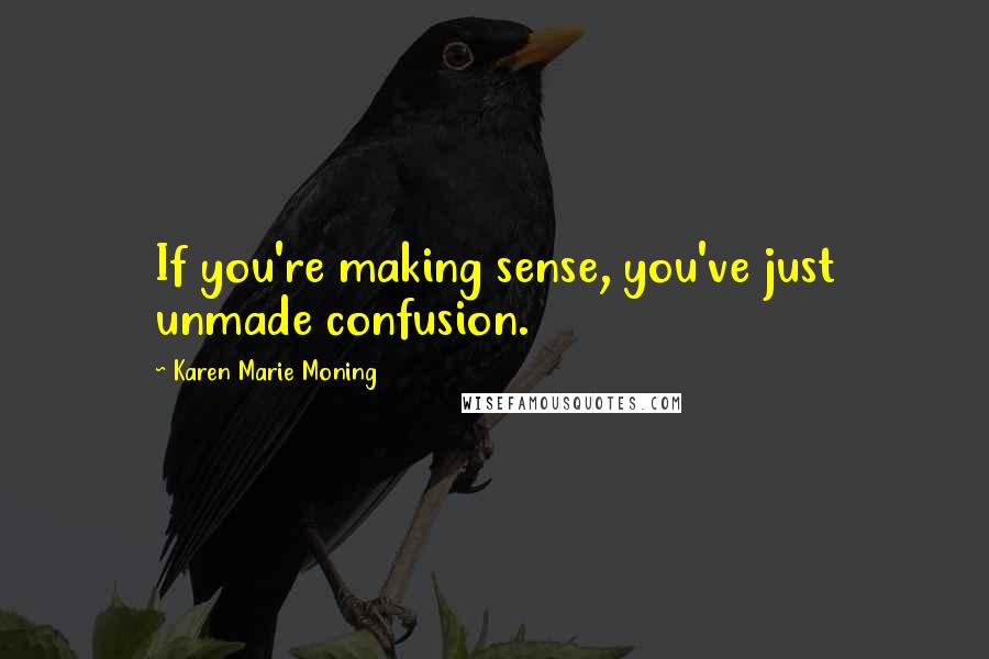 Karen Marie Moning Quotes: If you're making sense, you've just unmade confusion.