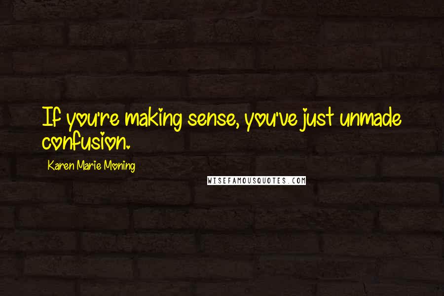 Karen Marie Moning Quotes: If you're making sense, you've just unmade confusion.