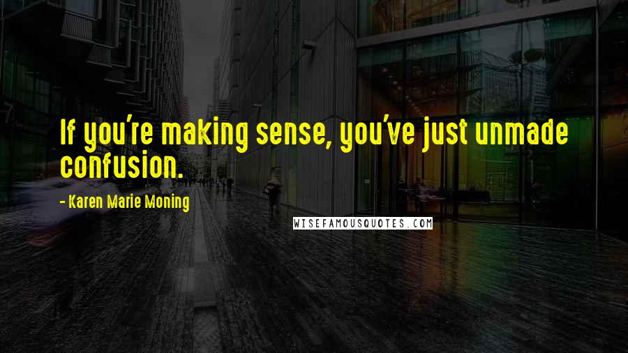 Karen Marie Moning Quotes: If you're making sense, you've just unmade confusion.