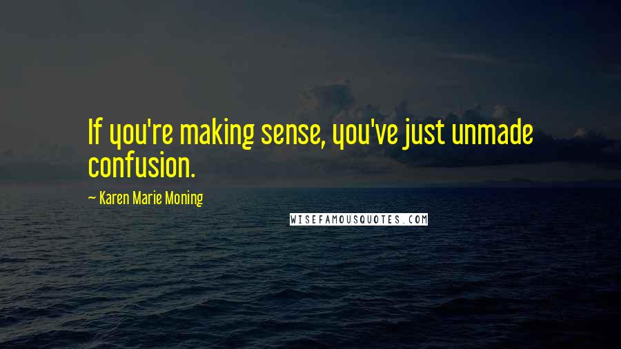 Karen Marie Moning Quotes: If you're making sense, you've just unmade confusion.