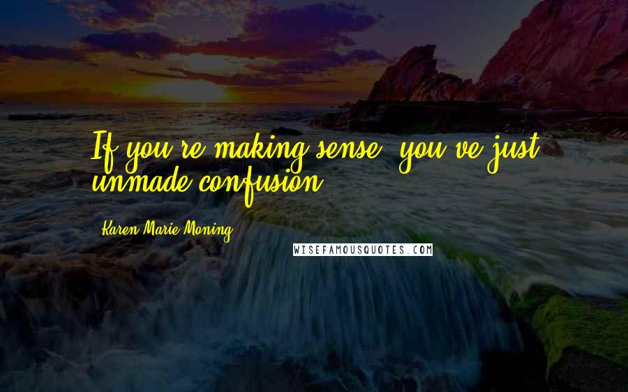 Karen Marie Moning Quotes: If you're making sense, you've just unmade confusion.