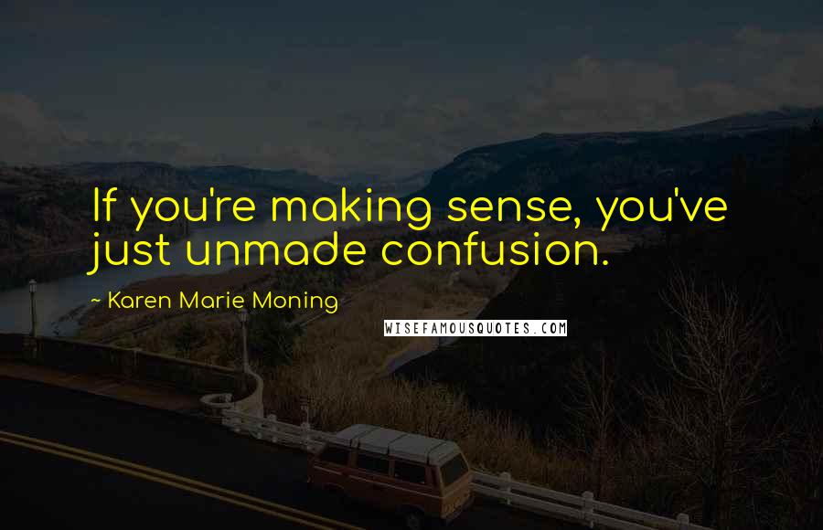 Karen Marie Moning Quotes: If you're making sense, you've just unmade confusion.