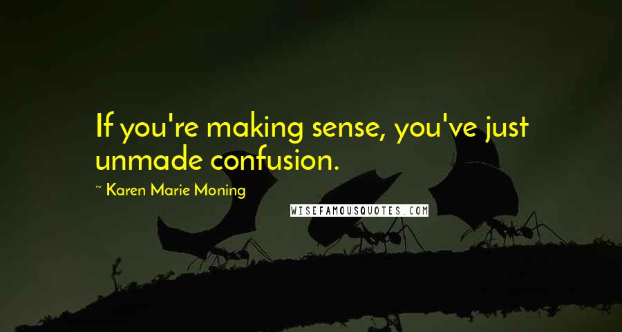 Karen Marie Moning Quotes: If you're making sense, you've just unmade confusion.