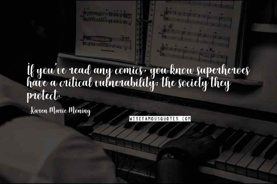 Karen Marie Moning Quotes: If you've read any comics, you know superheroes have a critical vulnerability: the society they protect.