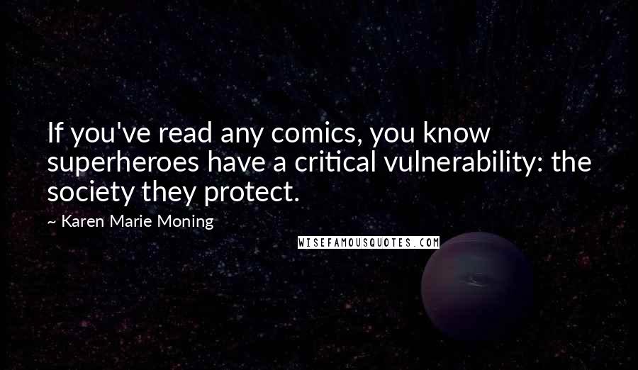 Karen Marie Moning Quotes: If you've read any comics, you know superheroes have a critical vulnerability: the society they protect.