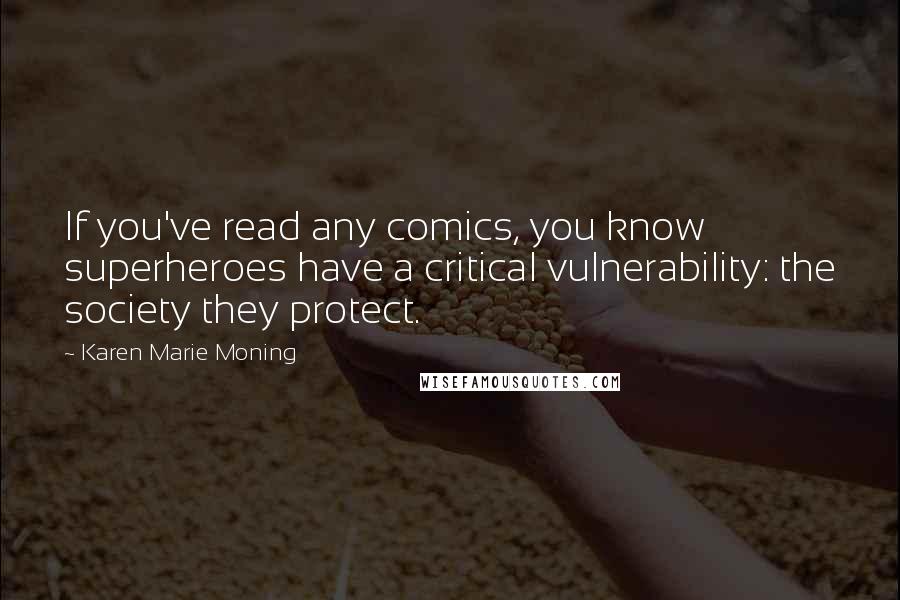 Karen Marie Moning Quotes: If you've read any comics, you know superheroes have a critical vulnerability: the society they protect.