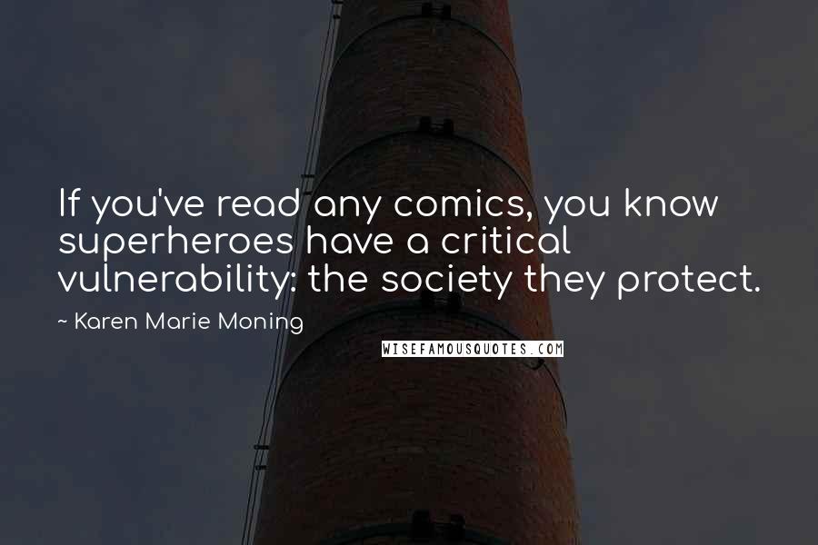 Karen Marie Moning Quotes: If you've read any comics, you know superheroes have a critical vulnerability: the society they protect.