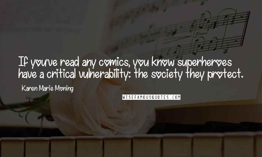 Karen Marie Moning Quotes: If you've read any comics, you know superheroes have a critical vulnerability: the society they protect.