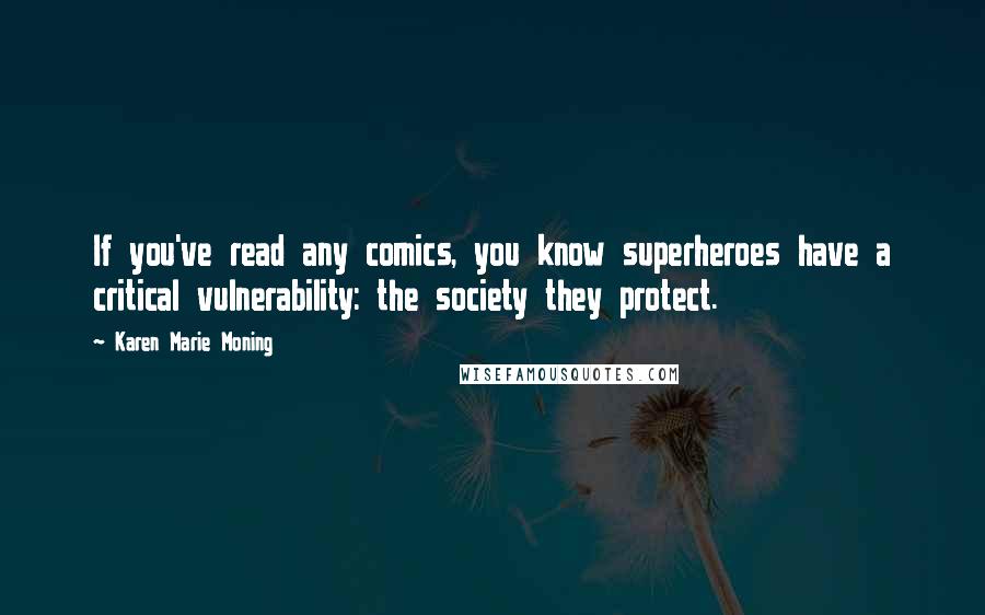 Karen Marie Moning Quotes: If you've read any comics, you know superheroes have a critical vulnerability: the society they protect.