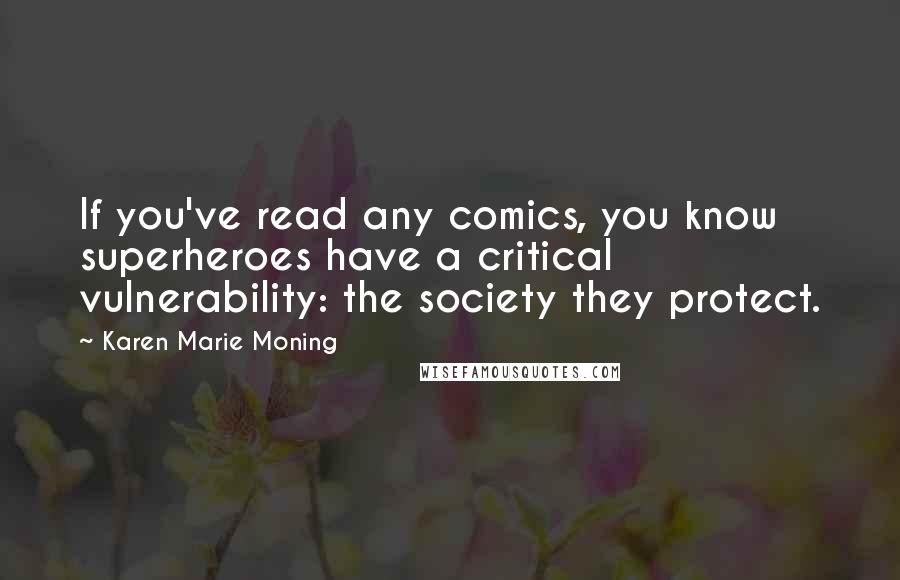 Karen Marie Moning Quotes: If you've read any comics, you know superheroes have a critical vulnerability: the society they protect.