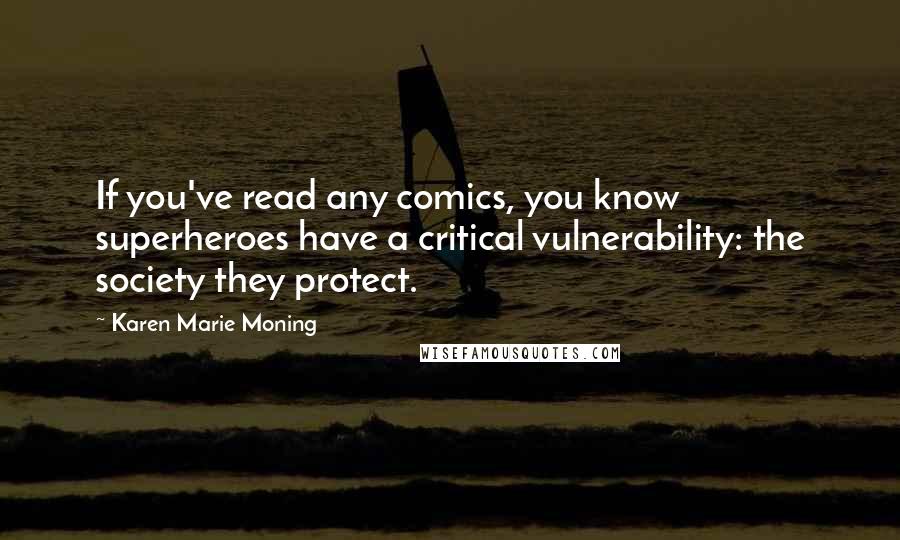 Karen Marie Moning Quotes: If you've read any comics, you know superheroes have a critical vulnerability: the society they protect.