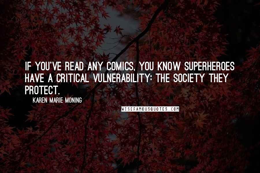 Karen Marie Moning Quotes: If you've read any comics, you know superheroes have a critical vulnerability: the society they protect.