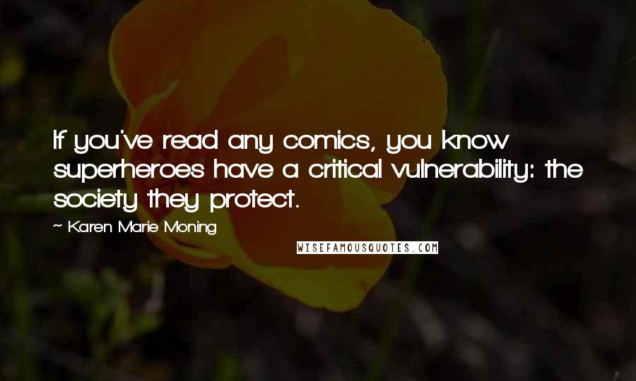 Karen Marie Moning Quotes: If you've read any comics, you know superheroes have a critical vulnerability: the society they protect.