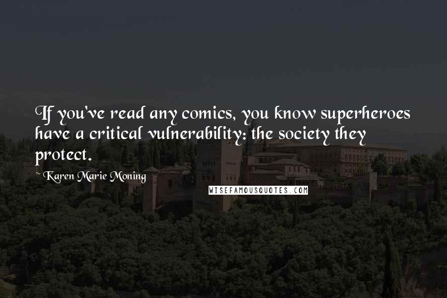 Karen Marie Moning Quotes: If you've read any comics, you know superheroes have a critical vulnerability: the society they protect.