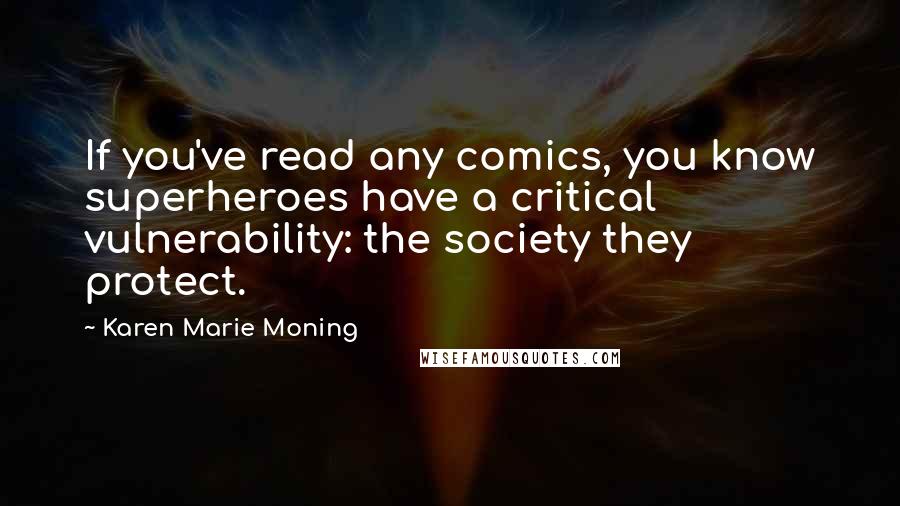 Karen Marie Moning Quotes: If you've read any comics, you know superheroes have a critical vulnerability: the society they protect.