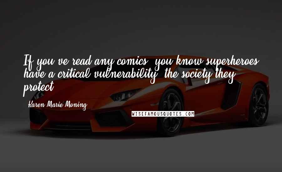 Karen Marie Moning Quotes: If you've read any comics, you know superheroes have a critical vulnerability: the society they protect.