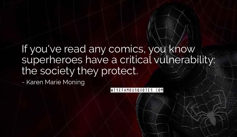 Karen Marie Moning Quotes: If you've read any comics, you know superheroes have a critical vulnerability: the society they protect.
