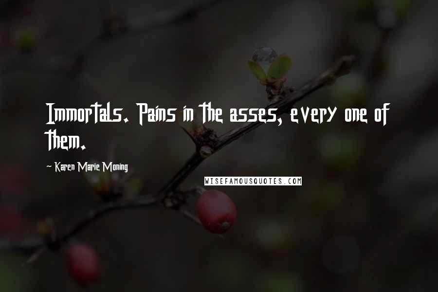 Karen Marie Moning Quotes: Immortals. Pains in the asses, every one of them.