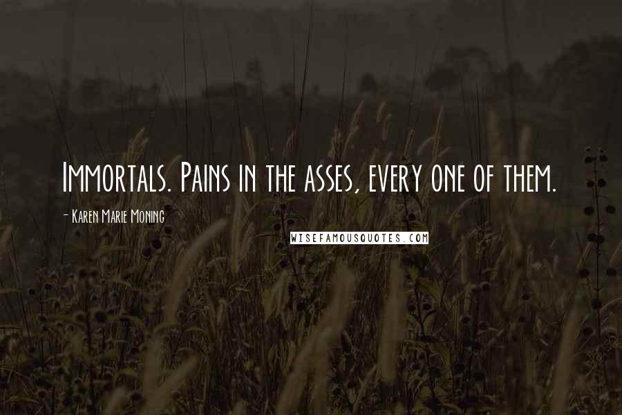 Karen Marie Moning Quotes: Immortals. Pains in the asses, every one of them.