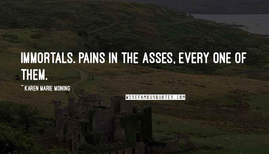 Karen Marie Moning Quotes: Immortals. Pains in the asses, every one of them.