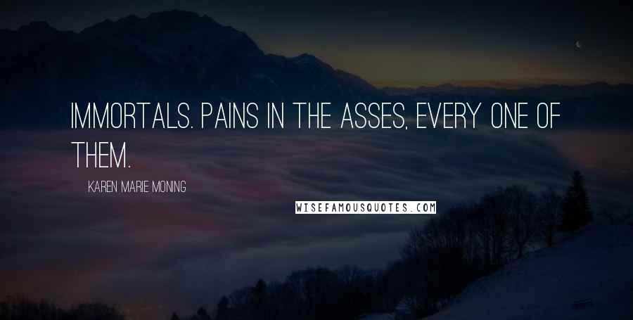 Karen Marie Moning Quotes: Immortals. Pains in the asses, every one of them.