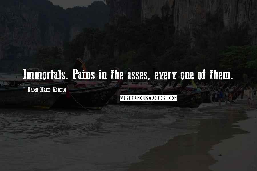 Karen Marie Moning Quotes: Immortals. Pains in the asses, every one of them.