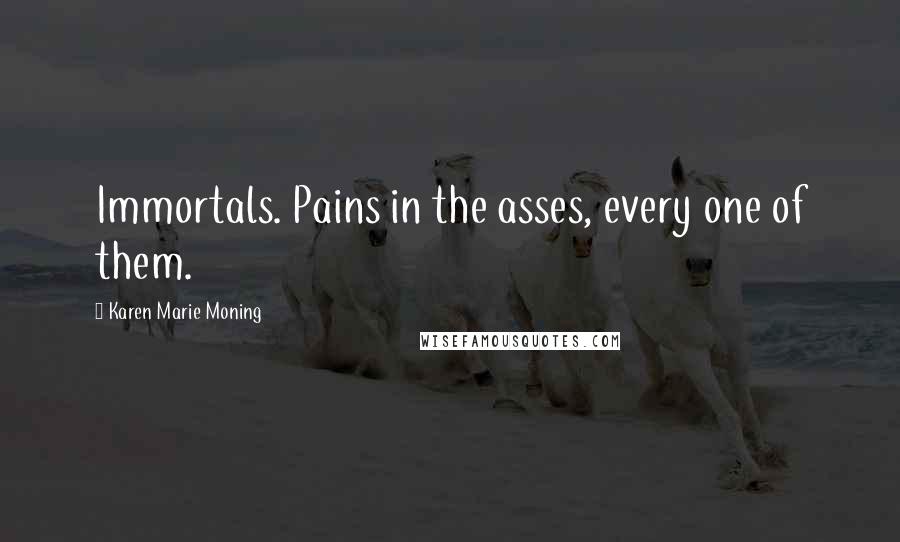 Karen Marie Moning Quotes: Immortals. Pains in the asses, every one of them.