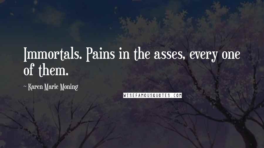 Karen Marie Moning Quotes: Immortals. Pains in the asses, every one of them.