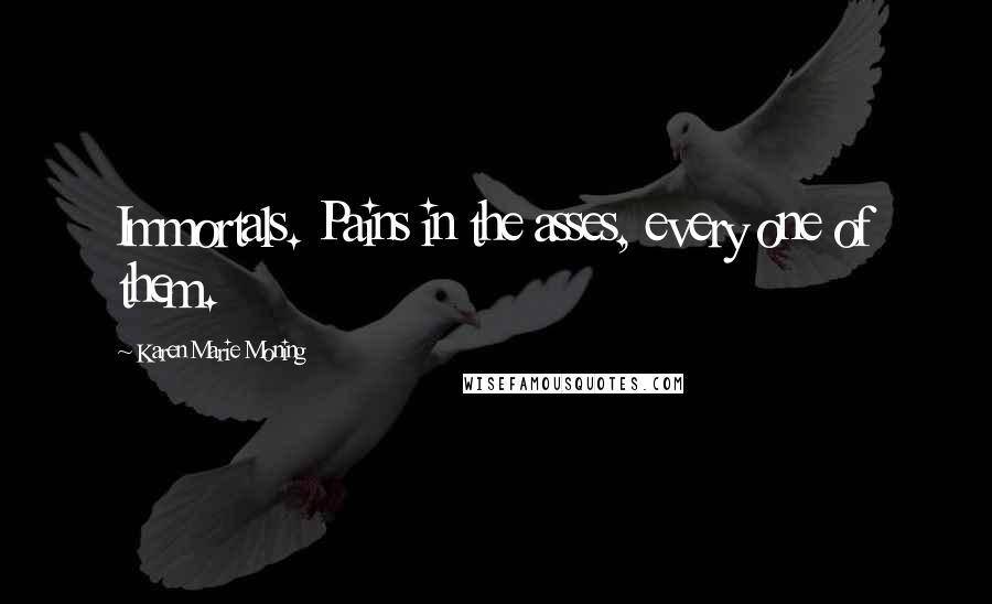 Karen Marie Moning Quotes: Immortals. Pains in the asses, every one of them.