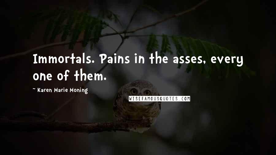 Karen Marie Moning Quotes: Immortals. Pains in the asses, every one of them.