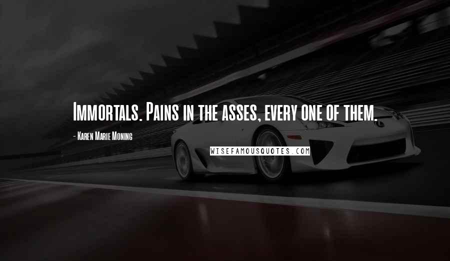 Karen Marie Moning Quotes: Immortals. Pains in the asses, every one of them.