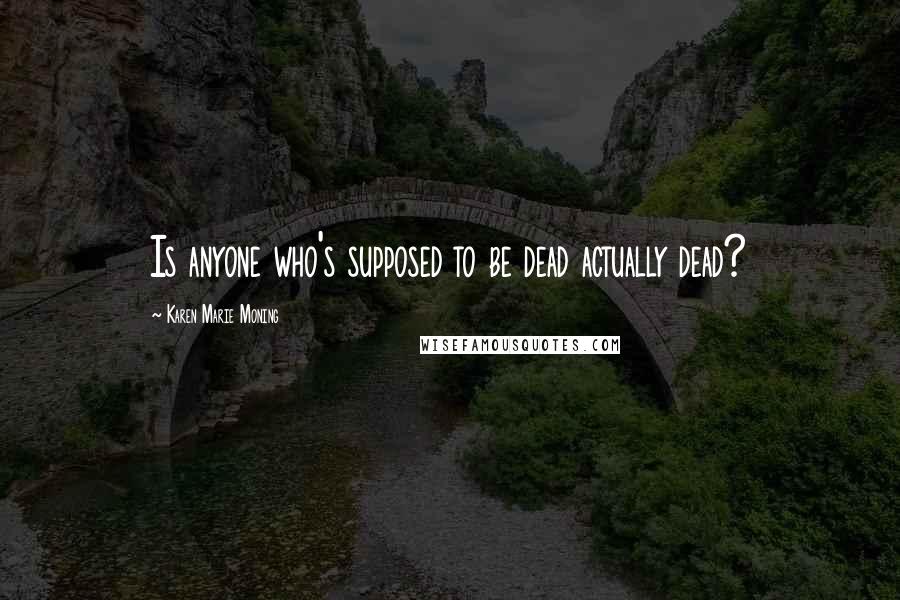 Karen Marie Moning Quotes: Is anyone who's supposed to be dead actually dead?